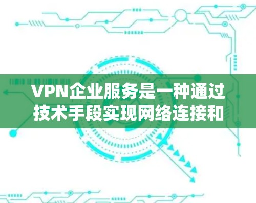 VPN企业服务是一种通过技术手段实现网络连接和数据传输的系统,广泛应用于全球范围内的网络使用。这些企业服务通常包括但不限于以下方面 VPN企业服务是一种通过技术手段实现网络连接和数据传输的系统,广泛应用于全球范围内的网络使用。这些企业服务通常包括但不限于以下方面