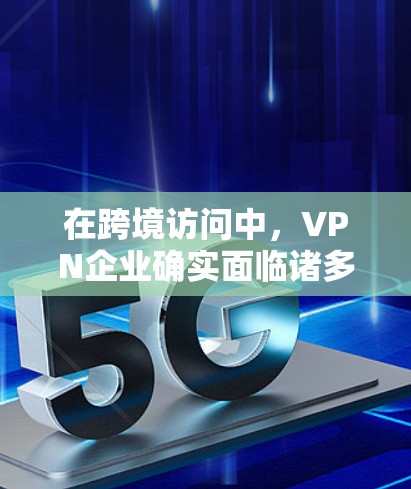 在跨境访问中,VPN企业确实面临诸多挑战,但也有许多积极的措施来应对这些问题。以下是关于VPN企业在跨境访问中的一些关键点和建议 在跨境访问中,VPN企业确实面临诸多挑战,但也有许多积极的措施来应对这些问题。以下是关于VPN企业在跨境访问中的一些关键点和建议