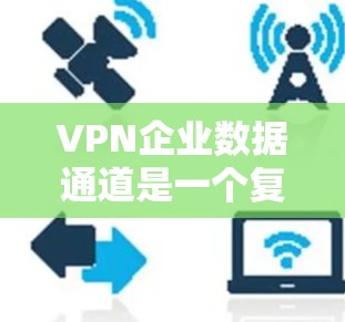 VPN企业数据通道是一个复杂但重要的技术领域,帮助企业在数据传输和存储过程中保护隐私和安全。以下是对该主题的详细总结 VPN企业数据通道是一个复杂但重要的技术领域,帮助企业在数据传输和存储过程中保护隐私和安全。以下是对该主题的详细总结