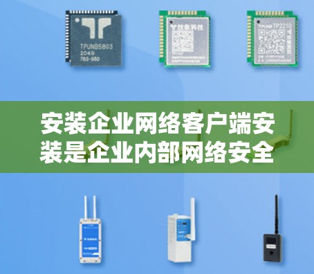 安装企业网络客户端安装是企业内部网络安全管理的重要步骤。以下是详细的步骤说明 安装企业网络客户端安装是企业内部网络安全管理的重要步骤。以下是详细的步骤说明