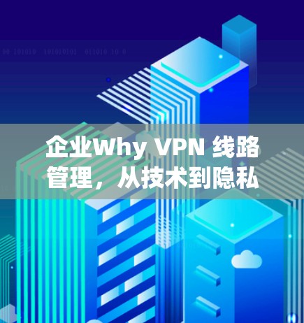 企业Why VPN 线路管理,从技术到隐私的双维度管理 企业Why VPN 线路管理,从技术到隐私的双维度管理