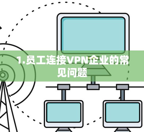 1.员工连接VPN企业的常见问题 1.员工连接VPN企业的常见问题