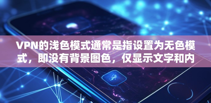 VPN的浅色模式通常是指设置为无色模式,即没有背景图色,仅显示文字和内容。这种设置在某些VPN平台中是常见的,尤其是在需要控制网络环境的情况下。以下是一个简单指南来帮助你设置VPN的浅色模式 VPN的浅色模式通常是指设置为无色模式,即没有背景图色,仅显示文字和内容。这种设置在某些VPN平台中是常见的,尤其是在需要控制网络环境的情况下。以下是一个简单指南来帮助你设置VPN的浅色模式