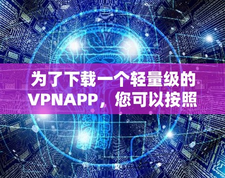 为了下载一个轻量级的VPNAPP，您可以按照以下步骤进行