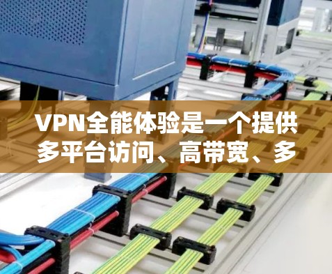 VPN全能体验是一个提供多平台访问、高带宽、多语言支持、自动续费、高级加密等功能的VPN服务。以下是推荐的全能体验VPN入口和推荐理由