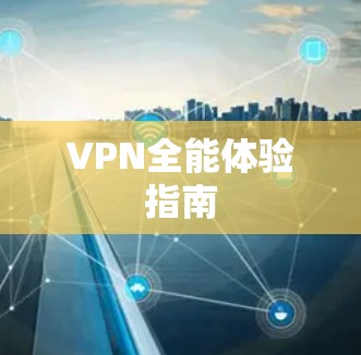 VPN全能体验指南 VPN全能体验指南