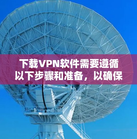 下载VPN软件需要遵循以下步骤和准备,以确保安全和高效 下载VPN软件需要遵循以下步骤和准备,以确保安全和高效