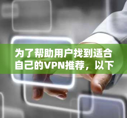 为了帮助用户找到适合自己的VPN推荐,以下是一个分步骤的总结 为了帮助用户找到适合自己的VPN推荐,以下是一个分步骤的总结