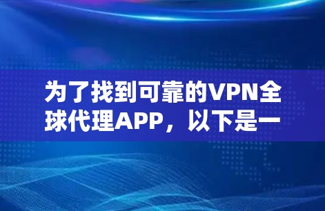 为了找到可靠的VPN全球代理APP，以下是一步步的建议