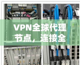 VPN全球代理节点，连接全球网络的智能网络平台
