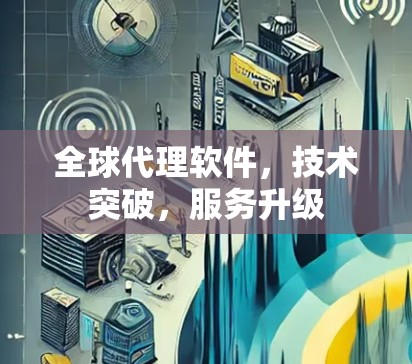 全球代理软件，技术突破，服务升级