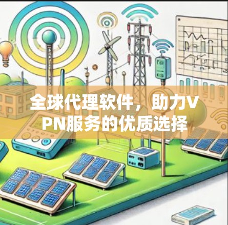全球代理软件，助力VPN服务的优质选择