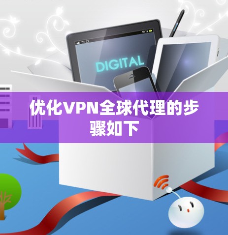 优化VPN全球代理的步骤如下 优化VPN全球代理的步骤如下