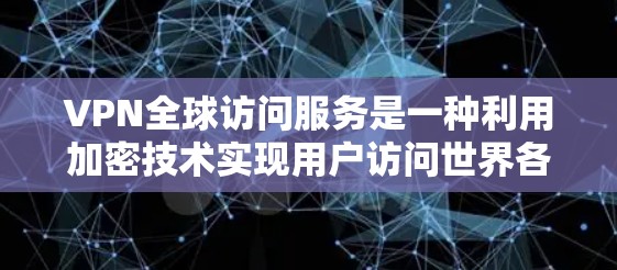 VPN全球访问服务是一种利用加密技术实现用户访问世界各地互联网的网络服务。以下是对该服务的详细分析
