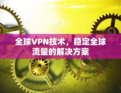 全球VPN技术,稳定全球流量的解决方案 全球VPN技术,稳定全球流量的解决方案