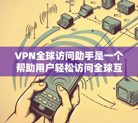 VPN全球访问助手是一个帮助用户轻松访问全球互联网服务的工具。以下是一个高效且安全的VPN访问助手方案 VPN全球访问助手是一个帮助用户轻松访问全球互联网服务的工具。以下是一个高效且安全的VPN访问助手方案