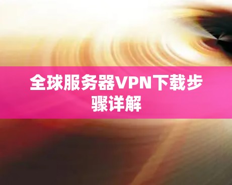 全球服务器VPN下载步骤详解 全球服务器VPN下载步骤详解