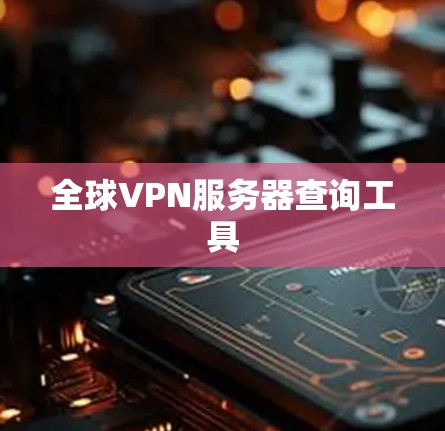 全球VPN服务器查询工具 全球VPN服务器查询工具