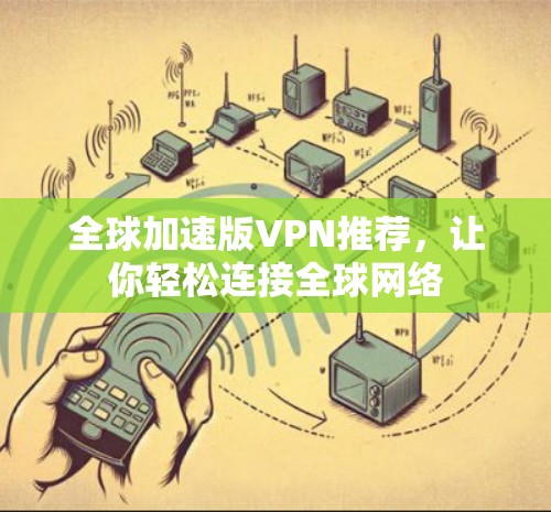 全球加速版VPN推荐，让你轻松连接全球网络