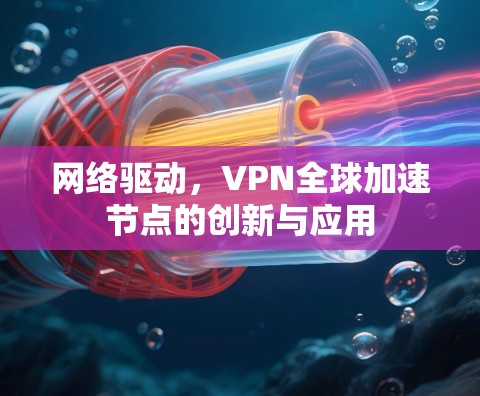 网络驱动,VPN全球加速节点的创新与应用 网络驱动,VPN全球加速节点的创新与应用