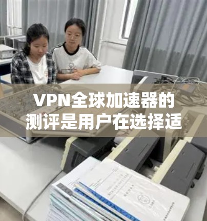 VPN全球加速器的测评是用户在选择适合自己的VPN服务时的重要步骤。以下是对一些知名VPN全球加速器的全面测评 VPN全球加速器的测评是用户在选择适合自己的VPN服务时的重要步骤。以下是对一些知名VPN全球加速器的全面测评