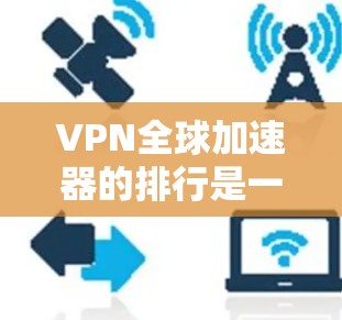 VPN全球加速器的排行是一个相对复杂的主题,因为它涉及到多个因素,包括安全、速度、隐私保护、易用性以及价格等。以下是一些常见的VPN推荐平台及其特点,供你参考 VPN全球加速器的排行是一个相对复杂的主题,因为它涉及到多个因素,包括安全、速度、隐私保护、易用性以及价格等。以下是一些常见的VPN推荐平台及其特点,供你参考