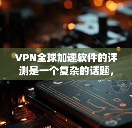 VPN全球加速软件的评测是一个复杂的话题,因为它涉及到多个方面,包括功能、安全性、性能、易用性以及价格等。以下是对几个 popular 的VPN全球加速软件的评测 VPN全球加速软件的评测是一个复杂的话题,因为它涉及到多个方面,包括功能、安全性、性能、易用性以及价格等。以下是对几个 popular 的VPN全球加速软件的评测