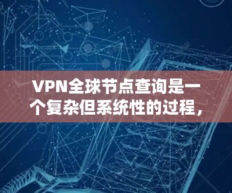 VPN全球节点查询是一个复杂但系统性的过程,涉及多个步骤和工具的应用。以下是对该过程的详细说明 VPN全球节点查询是一个复杂但系统性的过程,涉及多个步骤和工具的应用。以下是对该过程的详细说明