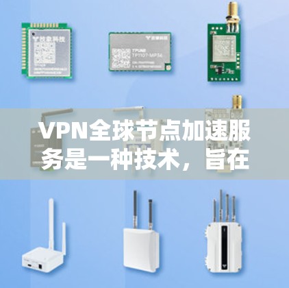 VPN全球节点加速服务是一种技术，旨在通过优化网络加速、增强安全性和提升性能，让用户更高效地使用VPN服务。以下是对该服务的详细解释