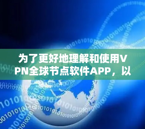 为了更好地理解和使用VPN全球节点软件APP,以下是一个有条理的总结和指南 为了更好地理解和使用VPN全球节点软件APP,以下是一个有条理的总结和指南
