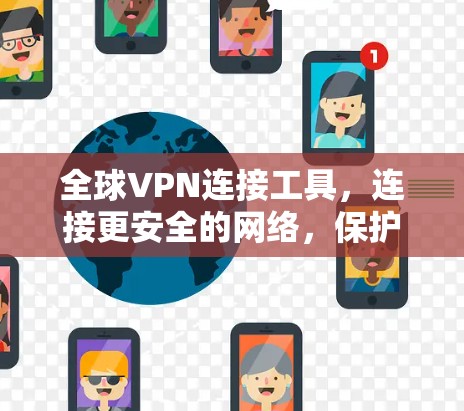 全球VPN连接工具,连接更安全的网络,保护你的隐私 全球VPN连接工具,连接更安全的网络,保护你的隐私