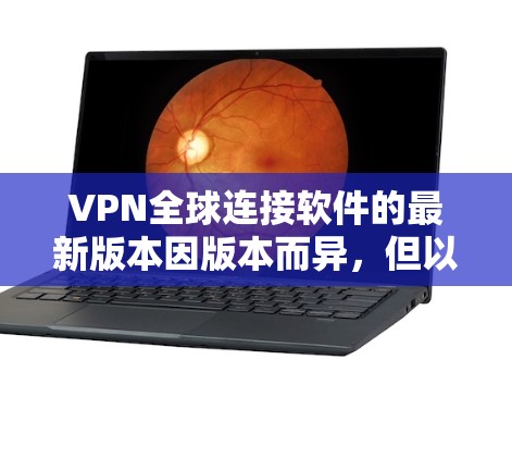 VPN全球连接软件的最新版本因版本而异，但以下是一些常见的VPN软件及其最新版本，供参考