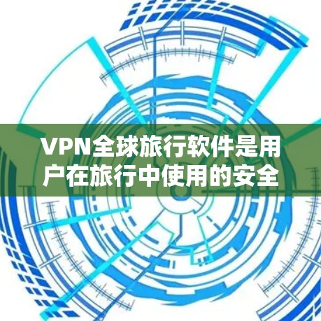 VPN全球旅行软件是用户在旅行中使用的安全工具,提供多种选择以满足不同的需求。以下是详细的分析和总结 VPN全球旅行软件是用户在旅行中使用的安全工具,提供多种选择以满足不同的需求。以下是详细的分析和总结