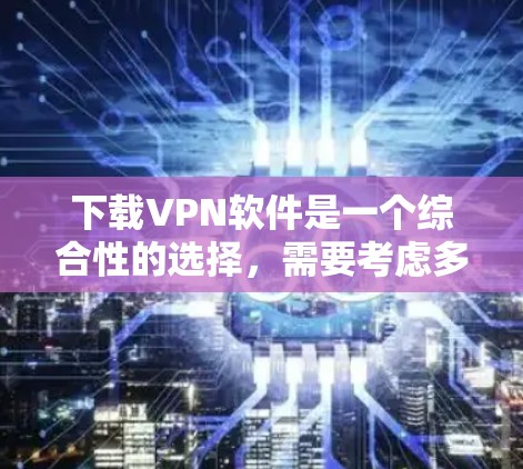 下载VPN软件是一个综合性的选择,需要考虑多个因素以确保安全性和适用性。以下是根据上述思考总结的步骤说明 下载VPN软件是一个综合性的选择,需要考虑多个因素以确保安全性和适用性。以下是根据上述思考总结的步骤说明