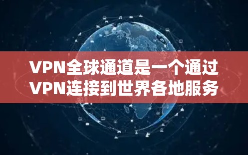VPN全球通道是一个通过VPN连接到世界各地服务器的网络服务,理论上可以访问任意国家的网站。然而,实际情况并非如此,以下是一些关键点 VPN全球通道是一个通过VPN连接到世界各地服务器的网络服务,理论上可以访问任意国家的网站。然而,实际情况并非如此,以下是一些关键点