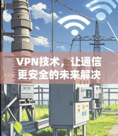VPN技术，让通信更安全的未来解决方案