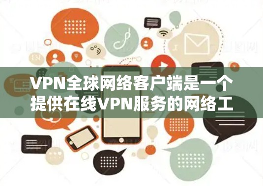 VPN全球网络客户端是一个提供在线VPN服务的网络工具,主要作用是通过网络连接多个网络环境,以便用户进行在线娱乐、会议、视频通话等。以下是关于VPN全球网络客户端的最新版本信息 VPN全球网络客户端是一个提供在线VPN服务的网络工具,主要作用是通过网络连接多个网络环境,以便用户进行在线娱乐、会议、视频通话等。以下是关于VPN全球网络客户端的最新版本信息