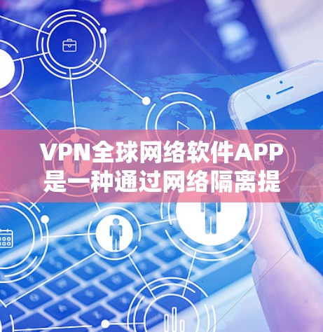 VPN全球网络软件APP是一种通过网络隔离提供访问服务的工具,通常通过互联网提供,用户可以访问海外的网站和资源。以下是一个详细指南,帮助您更好地使用这些软件 VPN全球网络软件APP是一种通过网络隔离提供访问服务的工具,通常通过互联网提供,用户可以访问海外的网站和资源。以下是一个详细指南,帮助您更好地使用这些软件