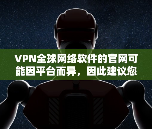 VPN全球网络软件的官网可能因平台而异,因此建议您访问官方网站直接获取。以下是一些常用的VPN软件及其官网链接 VPN全球网络软件的官网可能因平台而异,因此建议您访问官方网站直接获取。以下是一些常用的VPN软件及其官网链接