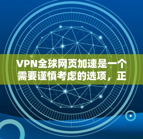 VPN全球网页加速是一个需要谨慎考虑的选项,正确的使用方式应遵循以下步骤和注意事项 VPN全球网页加速是一个需要谨慎考虑的选项,正确的使用方式应遵循以下步骤和注意事项