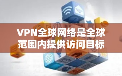 VPN全球网络是全球范围内提供访问目标国家互联网服务的重要工具。以下是几个主要的全球VPN平台及其特点的评测