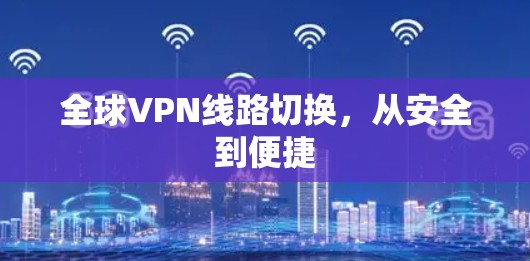 全球VPN线路切换,从安全到便捷 全球VPN线路切换,从安全到便捷