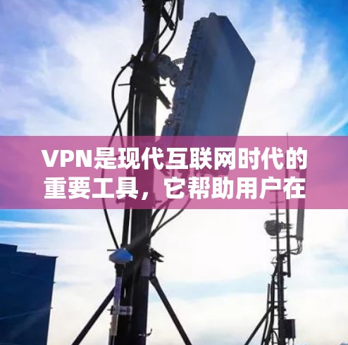 VPN是现代互联网时代的重要工具，它帮助用户在偏远地区和全球各地探索和使用互联网资源。以下是对VPN如何帮助人们体验全球线路的详细分析
