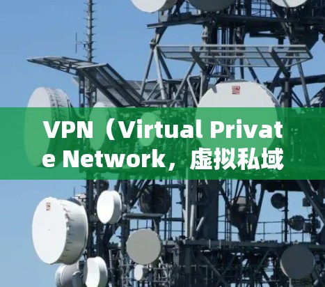 VPN(Virtual Private Network,虚拟私域网络)是一种加密连接技术,用于在安全的网络环境中访问在线资源。以下是关于VPN的详细介绍 VPN(Virtual Private Network,虚拟私域网络)是一种加密连接技术,用于在安全的网络环境中访问在线资源。以下是关于VPN的详细介绍