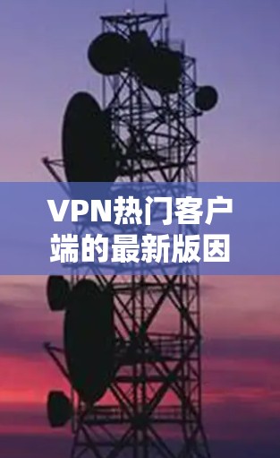 VPN热门客户端的最新版因版本、平台和功能而有所不同,但以下是一些近年来在功能和性能上表现较好的VPN客户端推荐 VPN热门客户端的最新版因版本、平台和功能而有所不同,但以下是一些近年来在功能和性能上表现较好的VPN客户端推荐