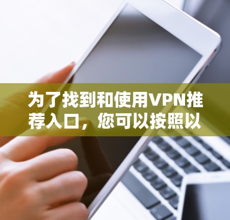 为了找到和使用VPN推荐入口,您可以按照以下步骤进行操作 为了找到和使用VPN推荐入口,您可以按照以下步骤进行操作