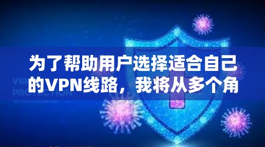 为了帮助用户选择适合自己的VPN线路，我将从多个角度进行分析和推荐。以下是根据用户需求和推荐线路特点的综合推荐