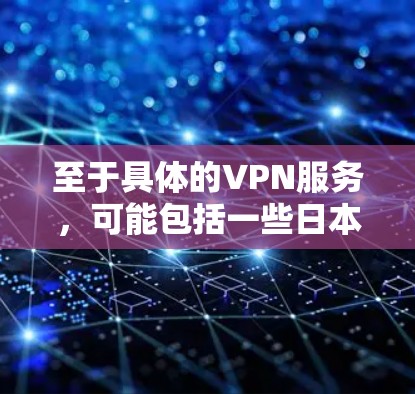 至于具体的VPN服务，可能包括一些日本的互联网公司提供的服务。例如