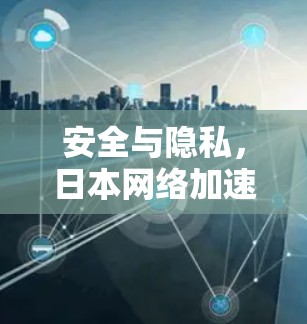 安全与隐私,日本网络加速背后的双重动力 安全与隐私,日本网络加速背后的双重动力