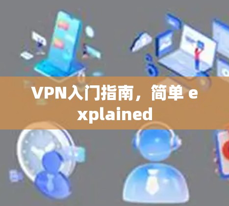 VPN入门指南，简单 explained